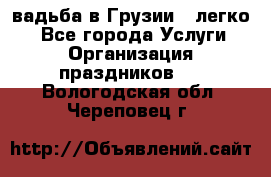 Cвадьба в Грузии - легко! - Все города Услуги » Организация праздников   . Вологодская обл.,Череповец г.